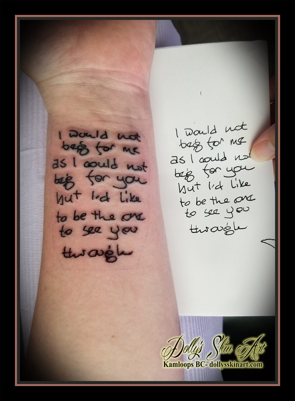 hand writing note i would not beg for me as i could not beg for you but i'd like to be the one to see you through black script font lettering tattoo kamloops tattoo dolly's skin art